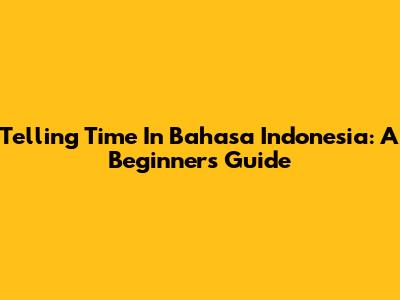 Telling Time In Bahasa Indonesia: A Beginner's Guide