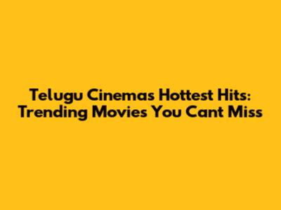 Telugu Cinema's Hottest Hits: Trending Movies You Can't Miss