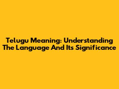 Telugu Meaning: Understanding The Language And Its Significance