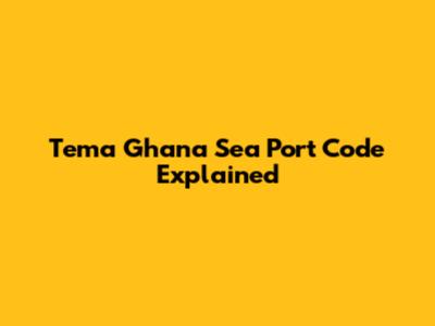 Tema Ghana Sea Port Code Explained