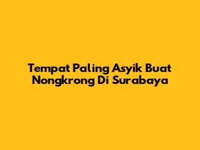 Tempat Paling Asyik Buat Nongkrong Di Surabaya