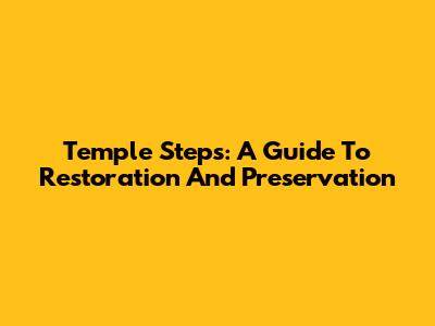 Temple Steps: A Guide To Restoration And Preservation