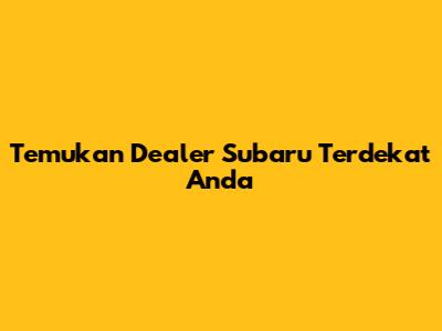 Temukan Dealer Subaru Terdekat Anda