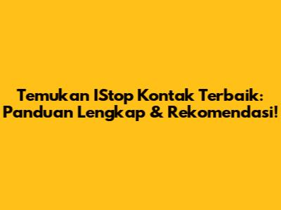 Temukan IStop Kontak Terbaik: Panduan Lengkap & Rekomendasi!