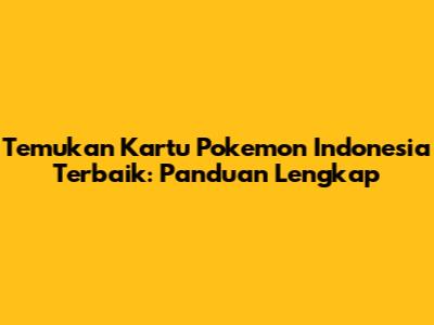 Temukan Kartu Pokemon Indonesia Terbaik: Panduan Lengkap