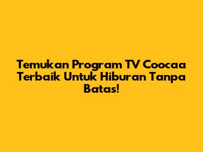 Temukan Program TV Coocaa Terbaik Untuk Hiburan Tanpa Batas!