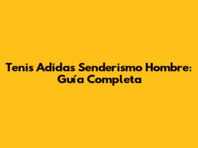 Tenis Adidas Senderismo Hombre: Guía Completa