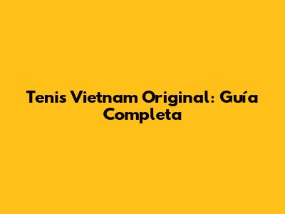 Tenis Vietnam Original: Guía Completa
