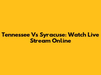 Tennessee Vs Syracuse: Watch Live Stream Online