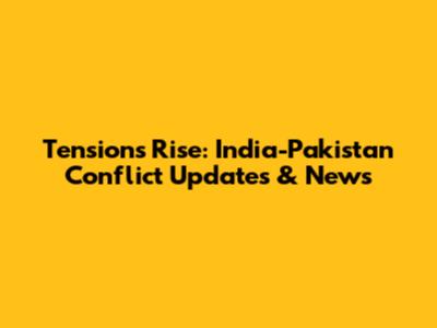 Tensions Rise: India-Pakistan Conflict Updates & News