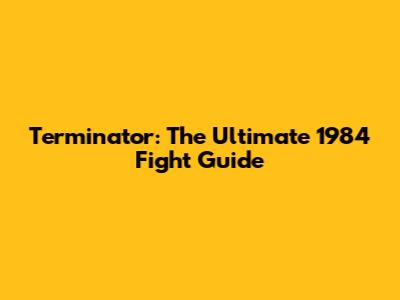 Terminator: The Ultimate 1984 Fight Guide