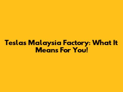 Tesla's Malaysia Factory: What It Means For You!
