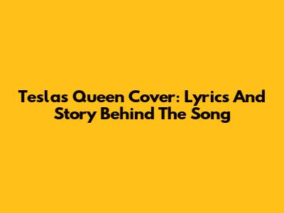Tesla's Queen Cover: Lyrics And Story Behind The Song