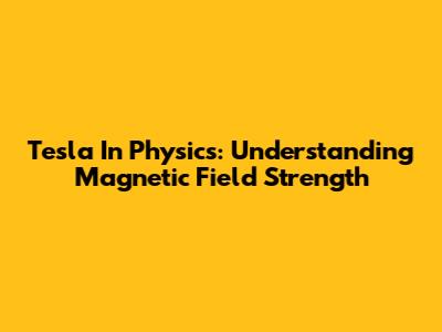 Tesla In Physics: Understanding Magnetic Field Strength
