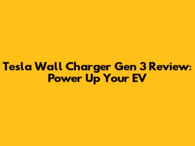 Tesla Wall Charger Gen 3 Review: Power Up Your EV