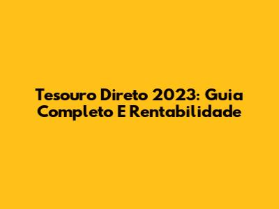 Tesouro Direto 2023: Guia Completo E Rentabilidade