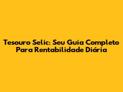 Tesouro Selic: Seu Guia Completo Para Rentabilidade Diária