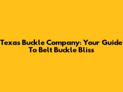 Texas Buckle Company: Your Guide To Belt Buckle Bliss