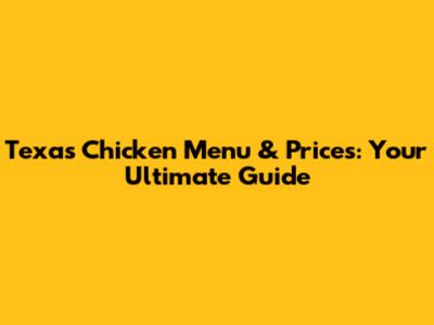 Texas Chicken Menu & Prices: Your Ultimate Guide