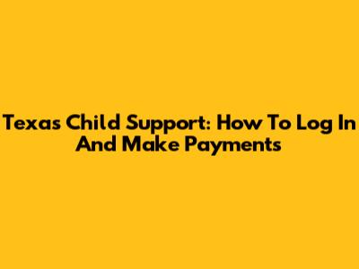 Texas Child Support: How To Log In And Make Payments
