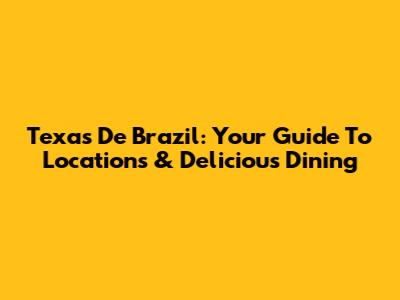 Texas De Brazil: Your Guide To Locations & Delicious Dining