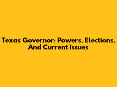Texas Governor: Powers, Elections, And Current Issues