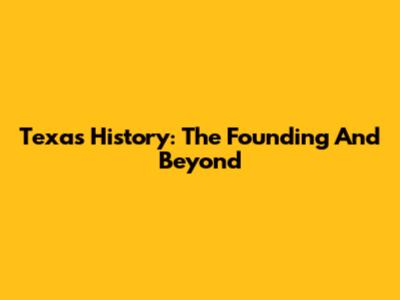 Texas History: The Founding And Beyond