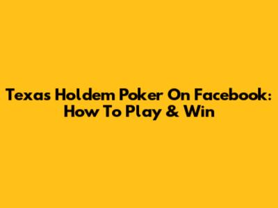 Texas Holdem Poker On Facebook: How To Play & Win