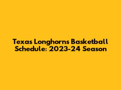 Texas Longhorns Basketball Schedule: 2023-24 Season