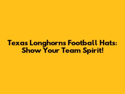 Texas Longhorns Football Hats: Show Your Team Spirit!