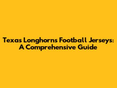 Texas Longhorns Football Jerseys: A Comprehensive Guide