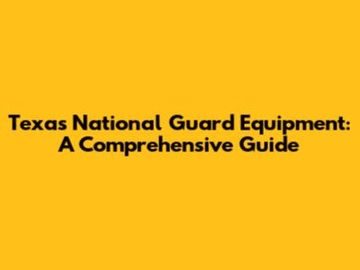 Texas National Guard Equipment: A Comprehensive Guide