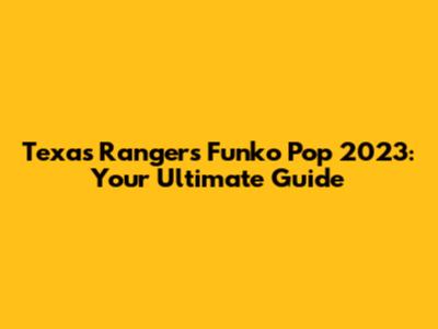 Texas Rangers Funko Pop 2023: Your Ultimate Guide
