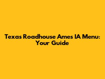 Texas Roadhouse Ames IA Menu: Your Guide