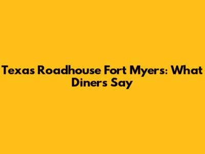 Texas Roadhouse Fort Myers: What Diners Say
