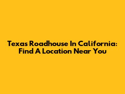 Texas Roadhouse In California: Find A Location Near You