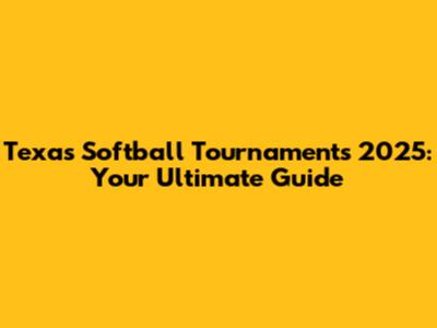 Texas Softball Tournaments 2025: Your Ultimate Guide