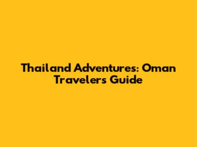 Thailand Adventures: Oman Travelers' Guide