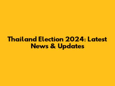Thailand Election 2024: Latest News & Updates