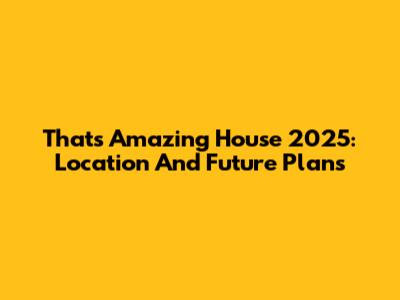 That's Amazing House 2025: Location And Future Plans
