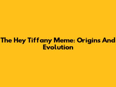 The "Hey Tiffany" Meme: Origins And Evolution