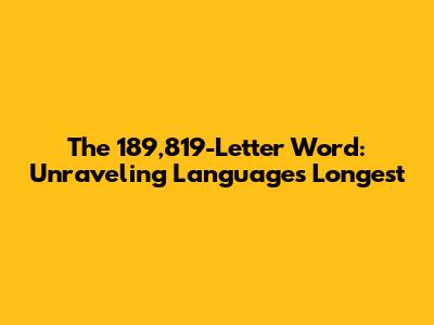 The 189,819-Letter Word: Unraveling Language's Longest