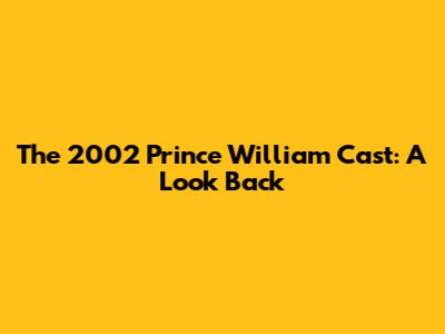The 2002 Prince William Cast: A Look Back