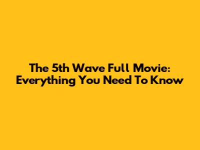 The 5th Wave Full Movie: Everything You Need To Know
