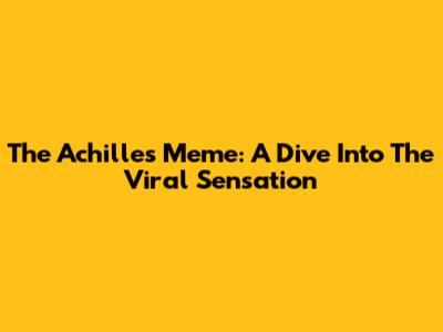 The Achilles Meme: A Dive Into The Viral Sensation