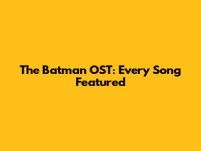 The Batman OST: Every Song Featured