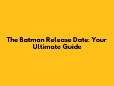 The Batman Release Date: Your Ultimate Guide