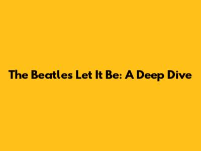 The Beatles' "Let It Be": A Deep Dive