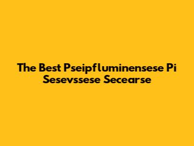The Best Pseipfluminensese Pi Sesevssese Secearse