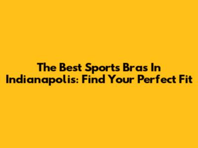 The Best Sports Bras In Indianapolis: Find Your Perfect Fit